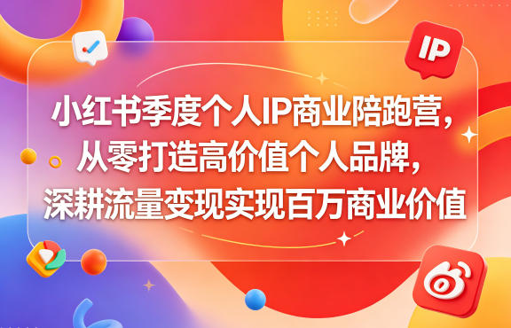 小红书季度个人IP商业陪跑营，从零打造高价值个人品牌，深耕流量变现实现百万商业价值-余宽网创
